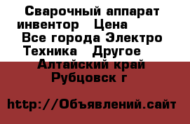 Сварочный аппарат инвентор › Цена ­ 500 - Все города Электро-Техника » Другое   . Алтайский край,Рубцовск г.